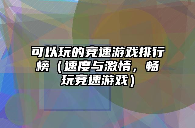 可以玩的竞速游戏排行榜（速度与激情，畅玩竞速游戏）