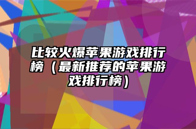 比较火爆苹果游戏排行榜（最新推荐的苹果游戏排行榜）