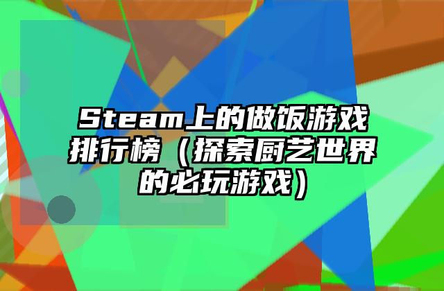 Steam上的做饭游戏排行榜（探索厨艺世界的必玩游戏）