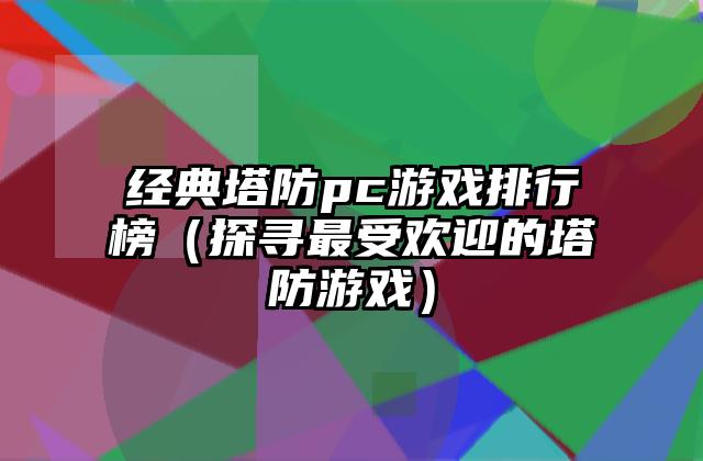 经典塔防pc游戏排行榜（探寻最受欢迎的塔防游戏）