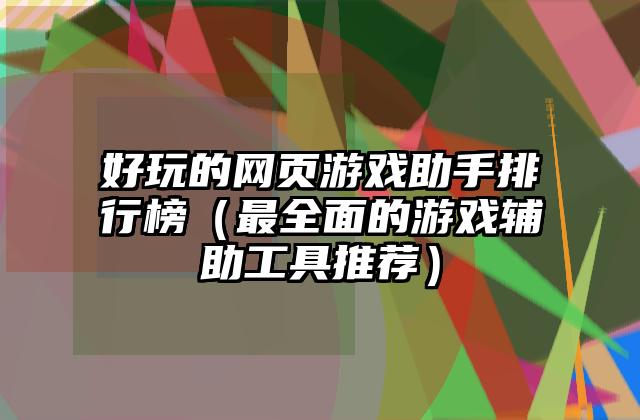 好玩的网页游戏助手排行榜（最全面的游戏辅助工具推荐）