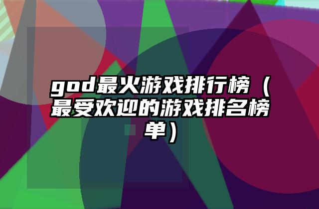 god最火游戏排行榜（最受欢迎的游戏排名榜单）