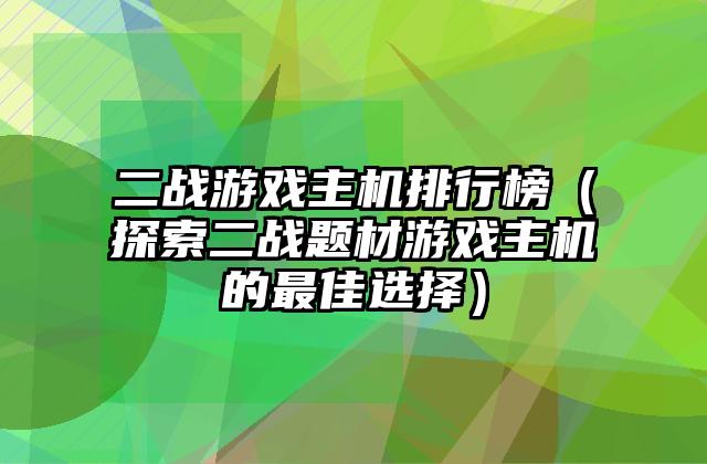 二战游戏主机排行榜（探索二战题材游戏主机的最佳选择）