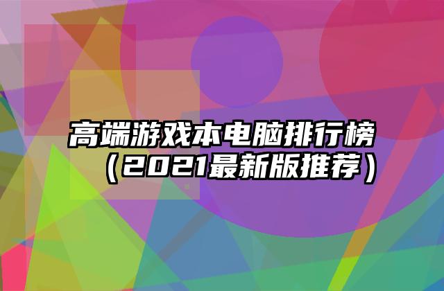 高端游戏本电脑排行榜（2021最新版推荐）