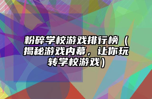 粉碎学校游戏排行榜（揭秘游戏内幕，让你玩转学校游戏）