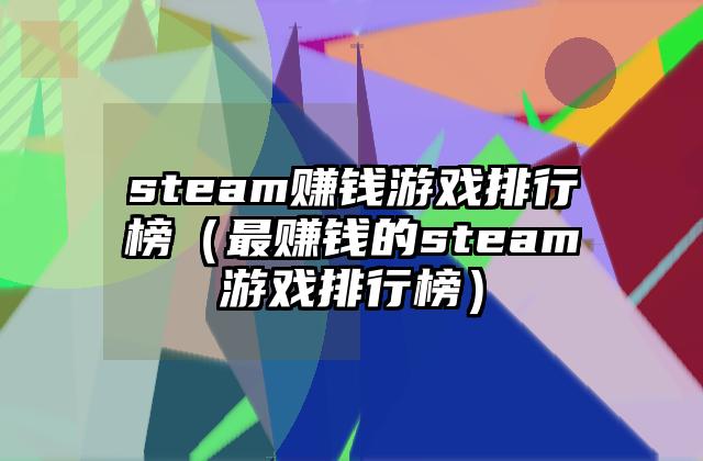 steam赚钱游戏排行榜（最赚钱的steam游戏排行榜）
