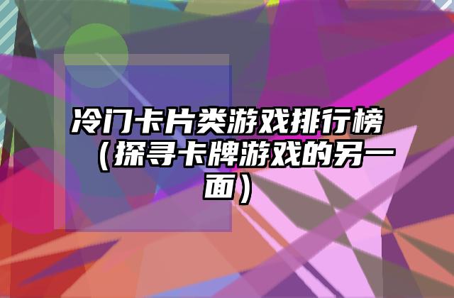 冷门卡片类游戏排行榜（探寻卡牌游戏的另一面）