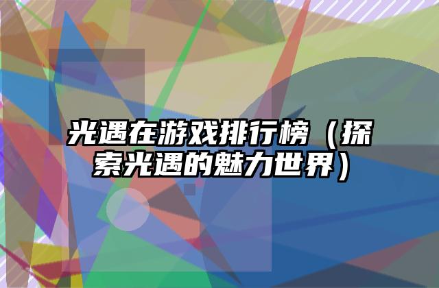 光遇在游戏排行榜（探索光遇的魅力世界）