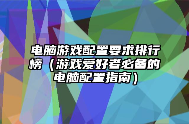 电脑游戏配置要求排行榜（游戏爱好者必备的电脑配置指南）