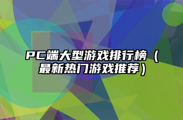 PC端大型游戏排行榜（最新热门游戏推荐）