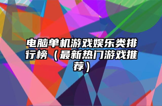 电脑单机游戏娱乐类排行榜（最新热门游戏推荐）