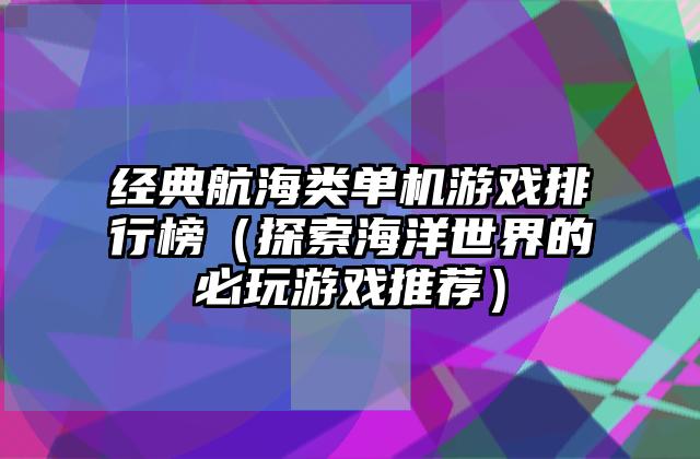 经典航海类单机游戏排行榜（探索海洋世界的必玩游戏推荐）