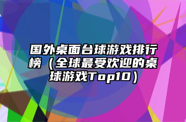 国外桌面台球游戏排行榜（全球最受欢迎的桌球游戏Top10）