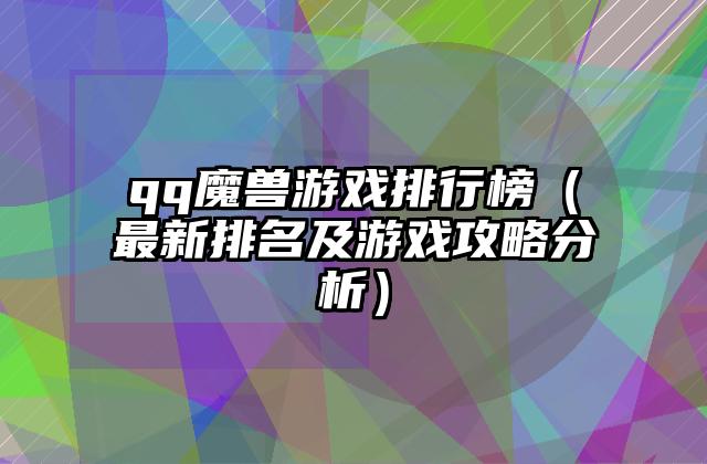 qq魔兽游戏排行榜（最新排名及游戏攻略分析）