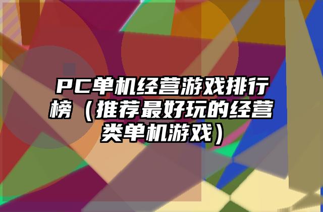PC单机经营游戏排行榜（推荐最好玩的经营类单机游戏）