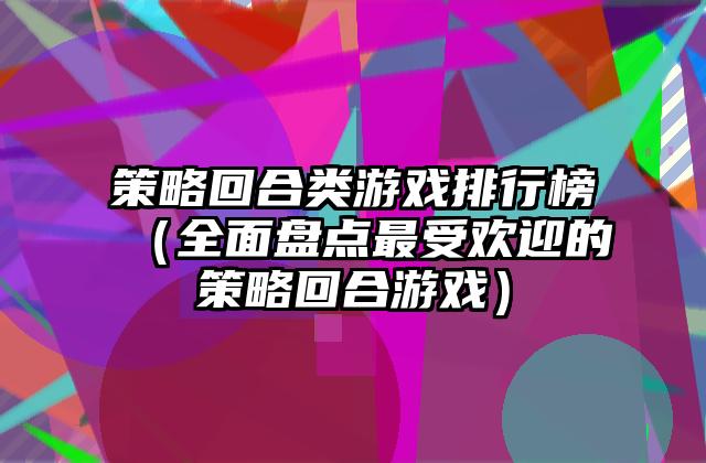策略回合类游戏排行榜（全面盘点最受欢迎的策略回合游戏）