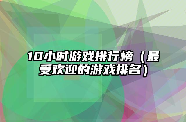 10小时游戏排行榜（最受欢迎的游戏排名）
