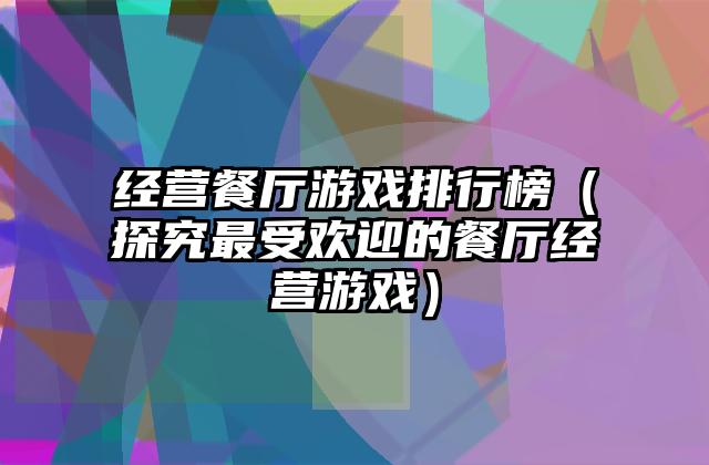 经营餐厅游戏排行榜（探究最受欢迎的餐厅经营游戏）