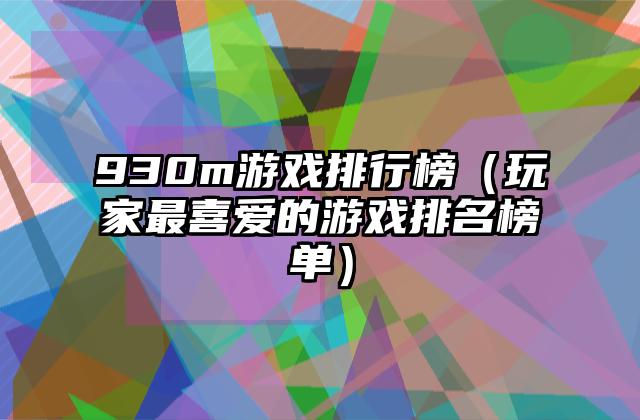 930m游戏排行榜（玩家最喜爱的游戏排名榜单）