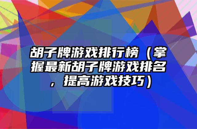 胡子牌游戏排行榜（掌握最新胡子牌游戏排名，提高游戏技巧）