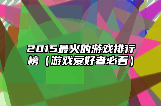 2015最火的游戏排行榜（游戏爱好者必看）