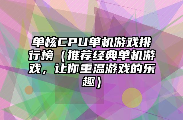 单核CPU单机游戏排行榜（推荐经典单机游戏，让你重温游戏的乐趣）