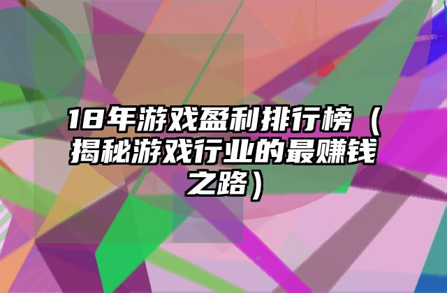 18年游戏盈利排行榜（揭秘游戏行业的最赚钱之路）