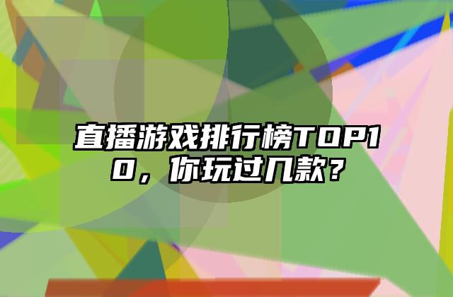 直播游戏排行榜TOP10，你玩过几款？