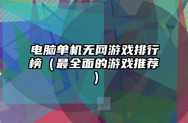 电脑单机无网游戏排行榜（最全面的游戏推荐）
