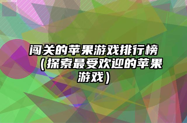 闯关的苹果游戏排行榜（探索最受欢迎的苹果游戏）