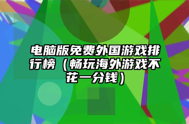 电脑版免费外国游戏排行榜（畅玩海外游戏不花一分钱）