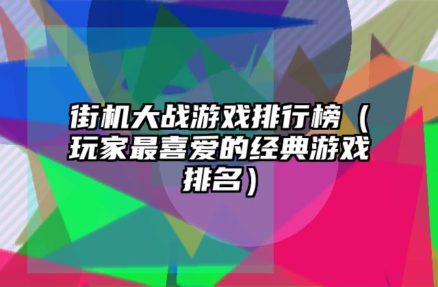街机大战游戏排行榜（玩家最喜爱的经典游戏排名）