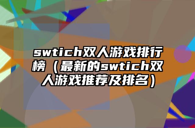 swtich双人游戏排行榜（最新的swtich双人游戏推荐及排名）