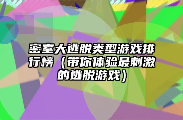 密室大逃脱类型游戏排行榜（带你体验最刺激的逃脱游戏）