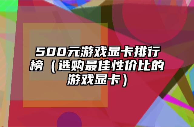 500元游戏显卡排行榜（选购最佳性价比的游戏显卡）
