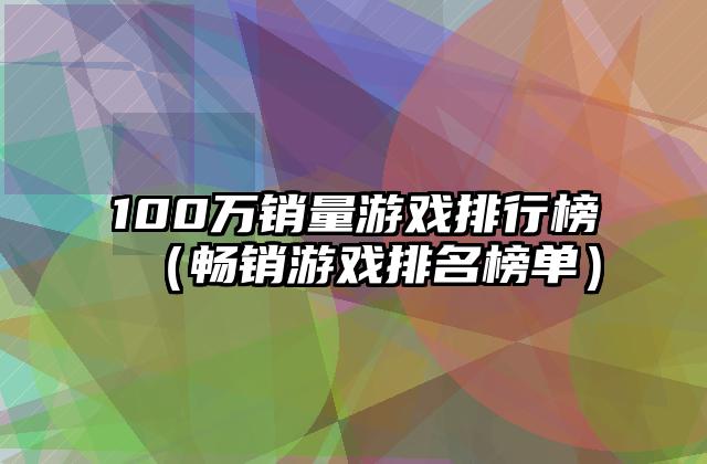 100万销量游戏排行榜（畅销游戏排名榜单）