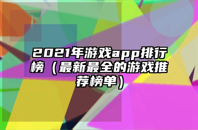 2021年游戏app排行榜（最新最全的游戏推荐榜单）