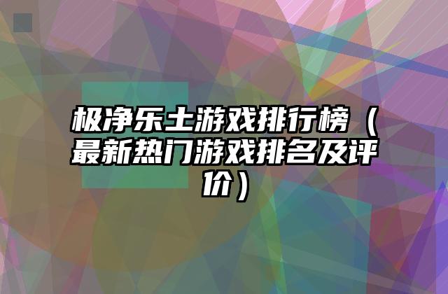 极净乐土游戏排行榜（最新热门游戏排名及评价）