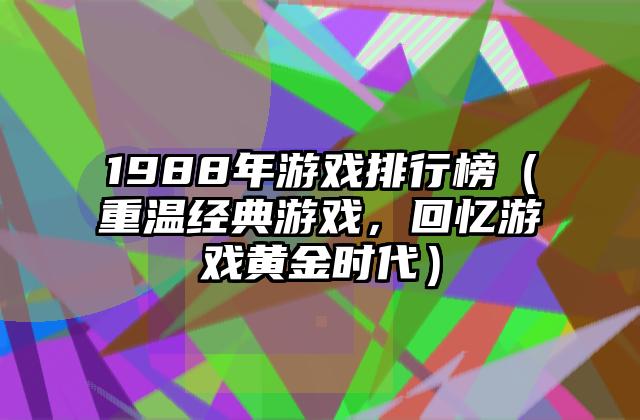 1988年游戏排行榜（重温经典游戏，回忆游戏黄金时代）