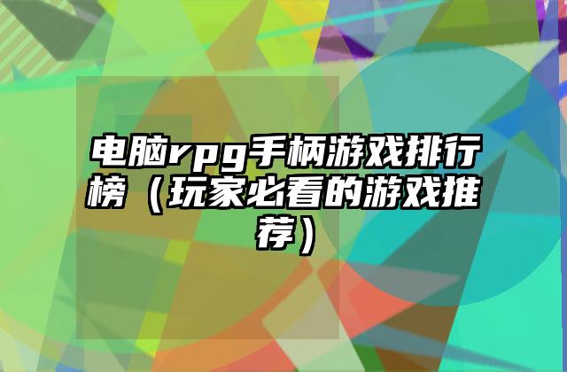 电脑rpg手柄游戏排行榜（玩家必看的游戏推荐）