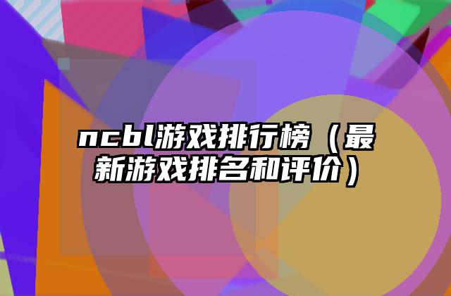 ncbl游戏排行榜（最新游戏排名和评价）