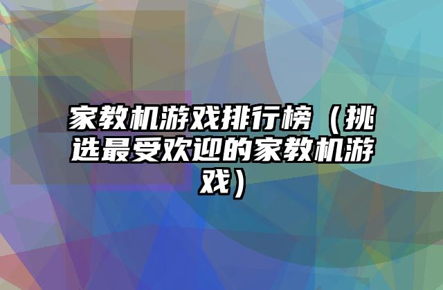 家教机游戏排行榜（挑选最受欢迎的家教机游戏）