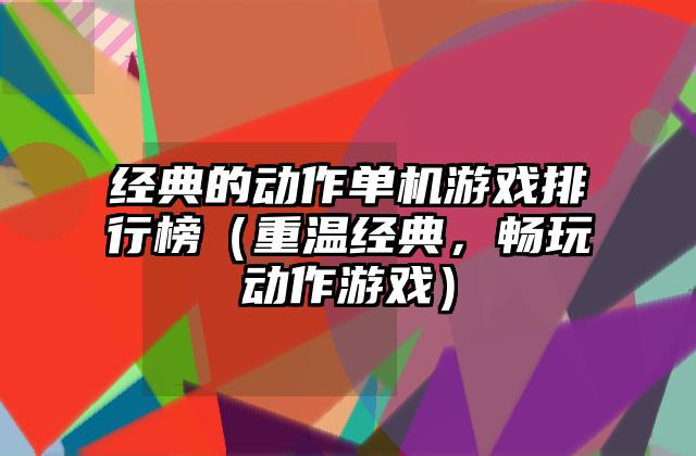 经典的动作单机游戏排行榜（重温经典，畅玩动作游戏）