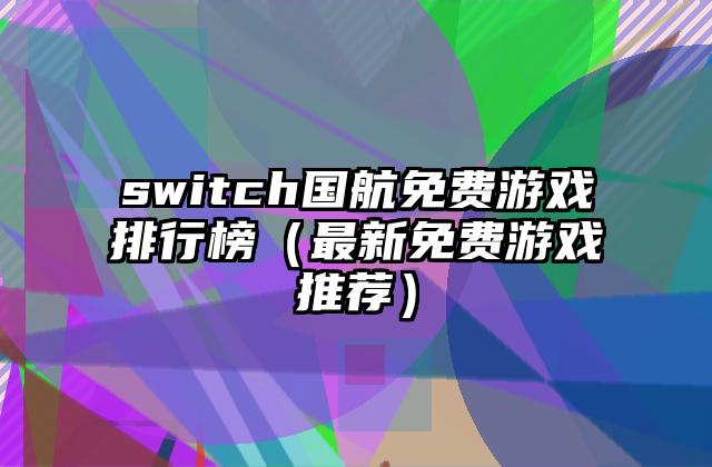 switch国航免费游戏排行榜（最新免费游戏推荐）