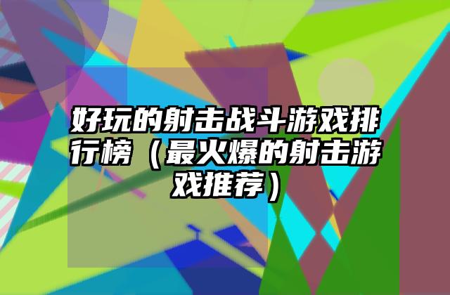 好玩的射击战斗游戏排行榜（最火爆的射击游戏推荐）