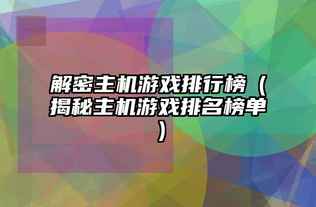 解密主机游戏排行榜（揭秘主机游戏排名榜单）