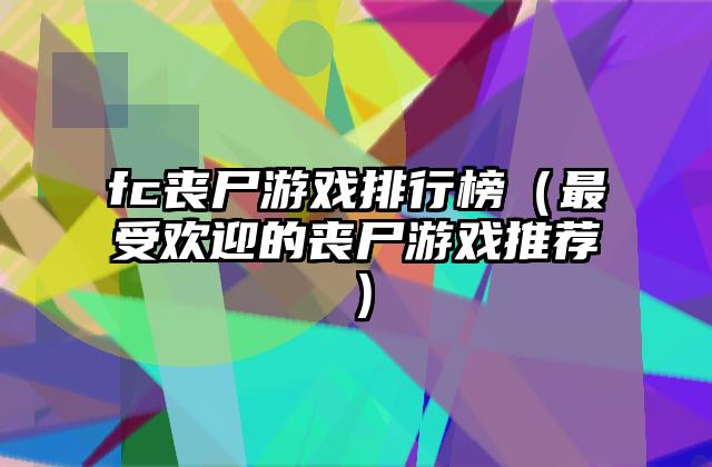 fc丧尸游戏排行榜（最受欢迎的丧尸游戏推荐）