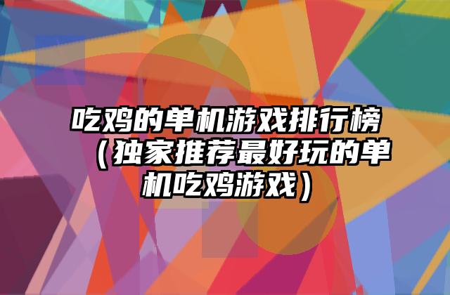 吃鸡的单机游戏排行榜（独家推荐最好玩的单机吃鸡游戏）