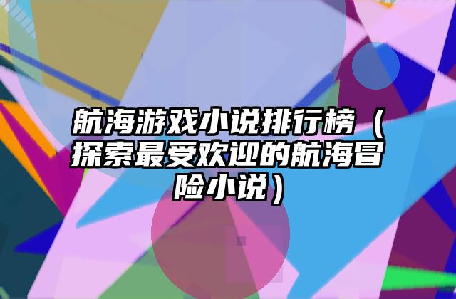 航海游戏小说排行榜（探索最受欢迎的航海冒险小说）