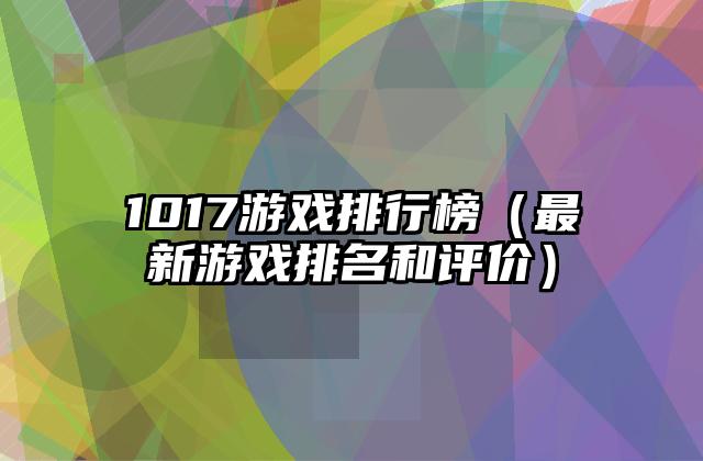 1017游戏排行榜（最新游戏排名和评价）